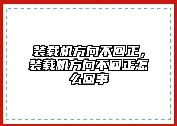 裝載機(jī)方向不回正，裝載機(jī)方向不回正怎么回事