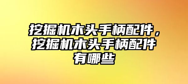 挖掘機(jī)木頭手柄配件，挖掘機(jī)木頭手柄配件有哪些