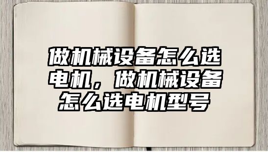 做機械設(shè)備怎么選電機，做機械設(shè)備怎么選電機型號