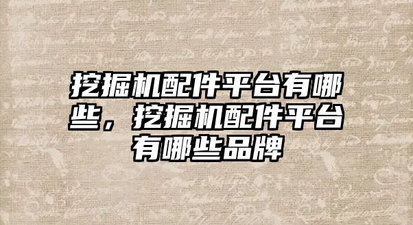 挖掘機(jī)配件平臺(tái)有哪些，挖掘機(jī)配件平臺(tái)有哪些品牌