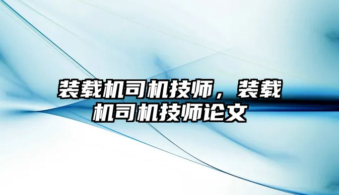 裝載機司機技師，裝載機司機技師論文