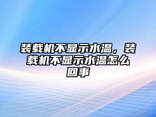 裝載機不顯示水溫，裝載機不顯示水溫怎么回事