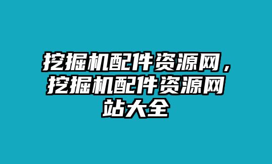 挖掘機配件資源網(wǎng)，挖掘機配件資源網(wǎng)站大全