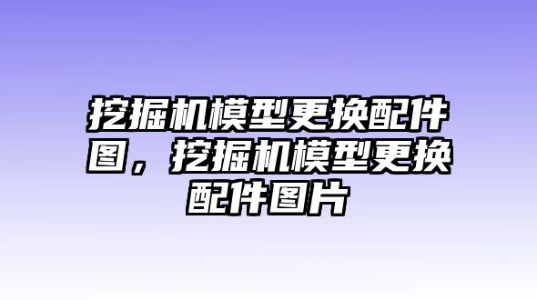 挖掘機(jī)模型更換配件圖，挖掘機(jī)模型更換配件圖片