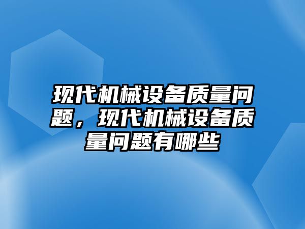 現(xiàn)代機械設備質(zhì)量問題，現(xiàn)代機械設備質(zhì)量問題有哪些