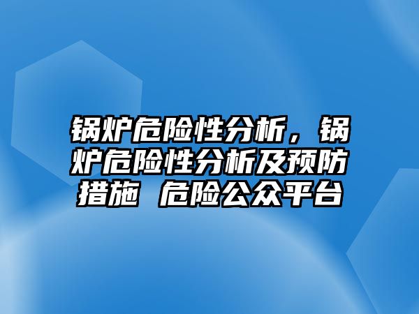 鍋爐危險性分析，鍋爐危險性分析及預(yù)防措施 危險公眾平臺