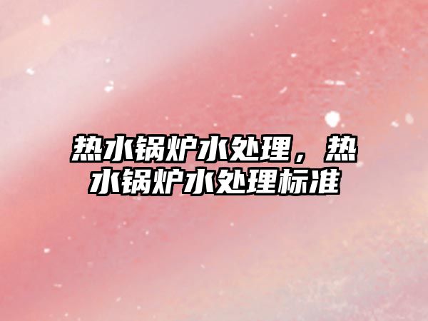 熱水鍋爐水處理，熱水鍋爐水處理標準