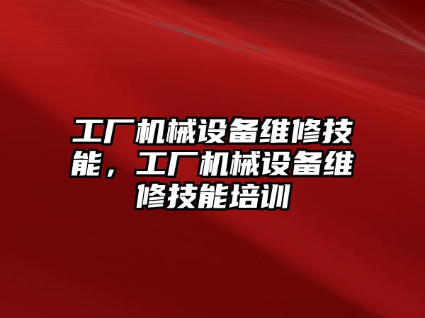 工廠機械設(shè)備維修技能，工廠機械設(shè)備維修技能培訓