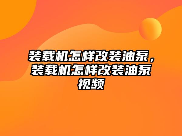 裝載機(jī)怎樣改裝油泵，裝載機(jī)怎樣改裝油泵視頻