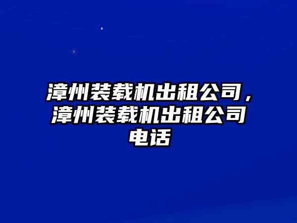 漳州裝載機(jī)出租公司，漳州裝載機(jī)出租公司電話