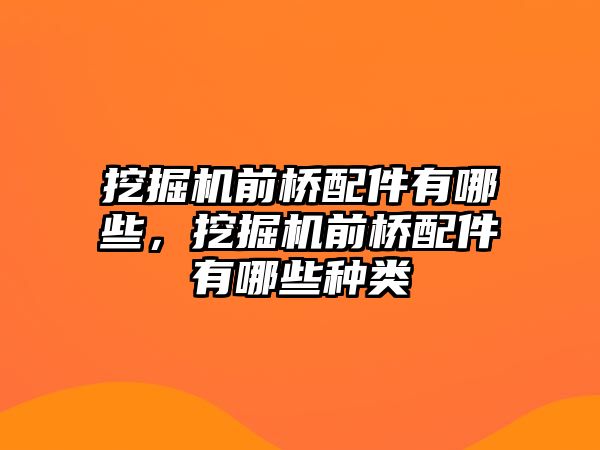 挖掘機(jī)前橋配件有哪些，挖掘機(jī)前橋配件有哪些種類