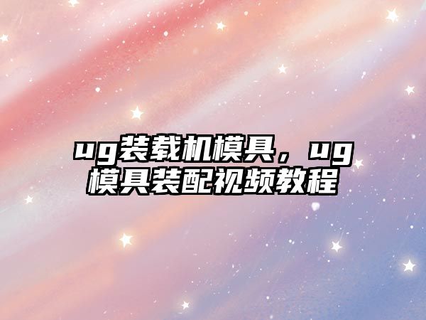 ug裝載機模具，ug模具裝配視頻教程