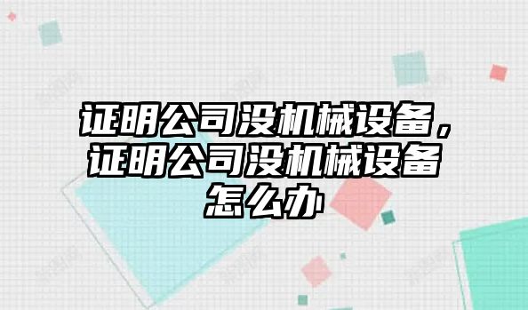 證明公司沒(méi)機(jī)械設(shè)備，證明公司沒(méi)機(jī)械設(shè)備怎么辦