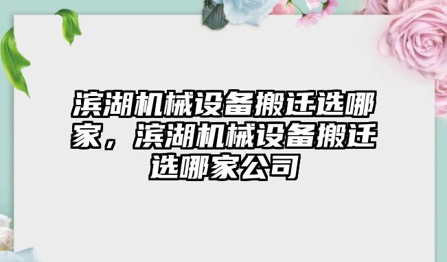 濱湖機械設(shè)備搬遷選哪家，濱湖機械設(shè)備搬遷選哪家公司