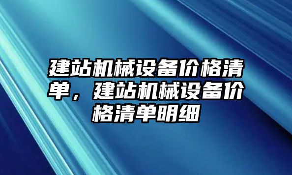 建站機械設備價格清單，建站機械設備價格清單明細