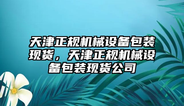 天津正規(guī)機械設(shè)備包裝現(xiàn)貨，天津正規(guī)機械設(shè)備包裝現(xiàn)貨公司