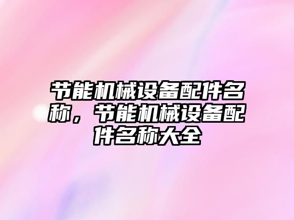 節(jié)能機械設備配件名稱，節(jié)能機械設備配件名稱大全