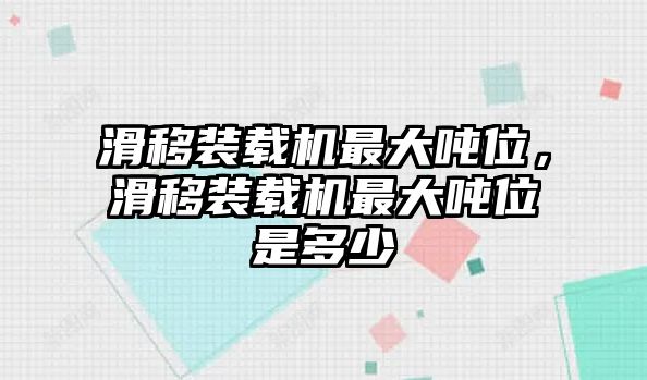 滑移裝載機(jī)最大噸位，滑移裝載機(jī)最大噸位是多少