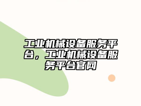 工業(yè)機械設(shè)備服務(wù)平臺，工業(yè)機械設(shè)備服務(wù)平臺官網(wǎng)