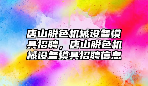 唐山脫色機械設(shè)備模具招聘，唐山脫色機械設(shè)備模具招聘信息