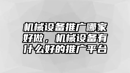 機械設(shè)備推廣哪家好做，機械設(shè)備有什么好的推廣平臺