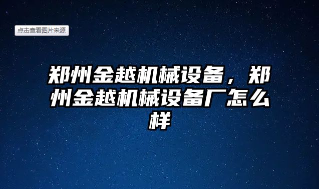 鄭州金越機械設(shè)備，鄭州金越機械設(shè)備廠怎么樣