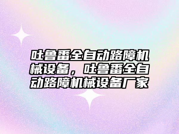 吐魯番全自動路障機械設(shè)備，吐魯番全自動路障機械設(shè)備廠家