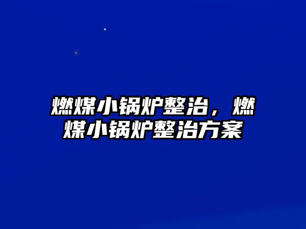 燃煤小鍋爐整治，燃煤小鍋爐整治方案