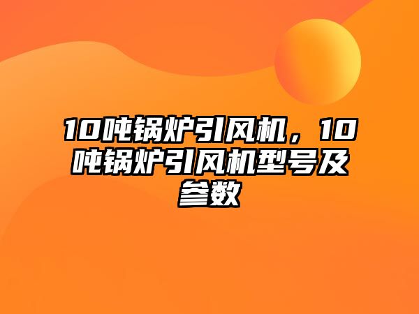 10噸鍋爐引風(fēng)機(jī)，10噸鍋爐引風(fēng)機(jī)型號及參數(shù)