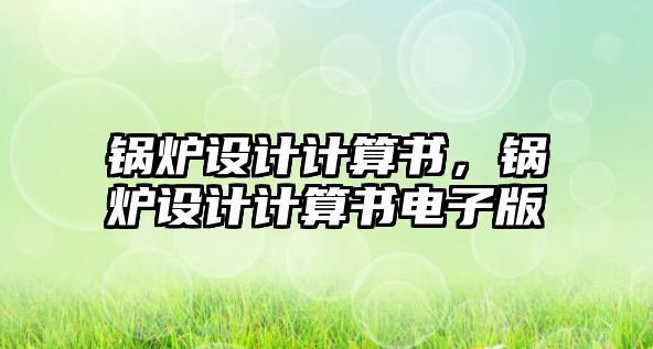 鍋爐設(shè)計(jì)計(jì)算書，鍋爐設(shè)計(jì)計(jì)算書電子版