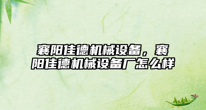 襄陽佳德機(jī)械設(shè)備，襄陽佳德機(jī)械設(shè)備廠怎么樣