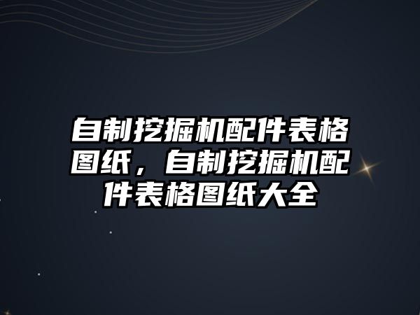 自制挖掘機配件表格圖紙，自制挖掘機配件表格圖紙大全