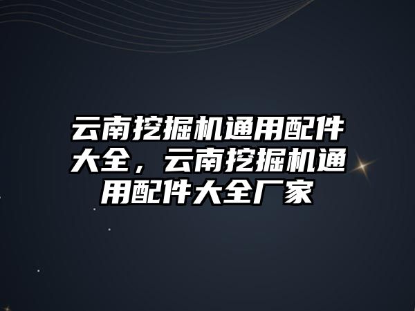 云南挖掘機(jī)通用配件大全，云南挖掘機(jī)通用配件大全廠家