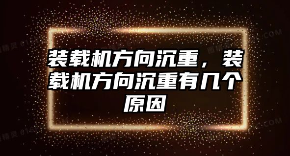 裝載機方向沉重，裝載機方向沉重有幾個原因