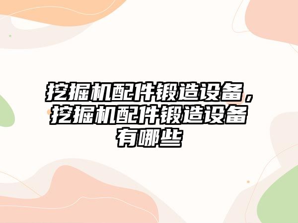 挖掘機配件鍛造設(shè)備，挖掘機配件鍛造設(shè)備有哪些