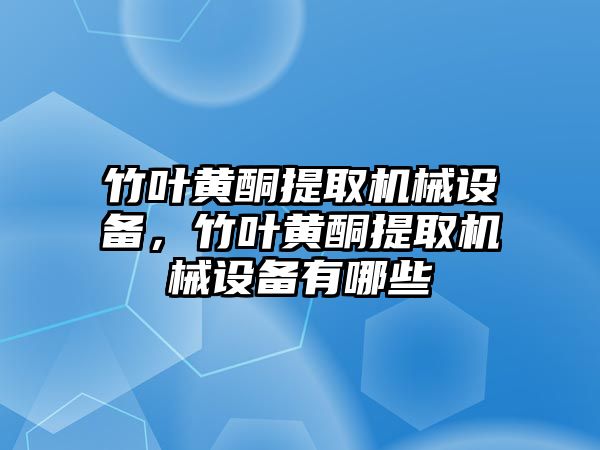 竹葉黃酮提取機械設備，竹葉黃酮提取機械設備有哪些