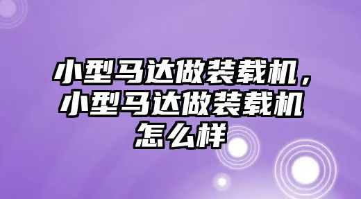 小型馬達做裝載機，小型馬達做裝載機怎么樣