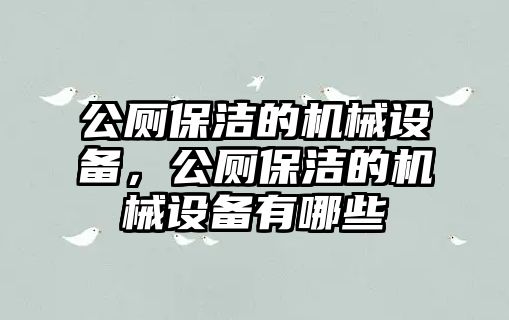 公廁保潔的機(jī)械設(shè)備，公廁保潔的機(jī)械設(shè)備有哪些