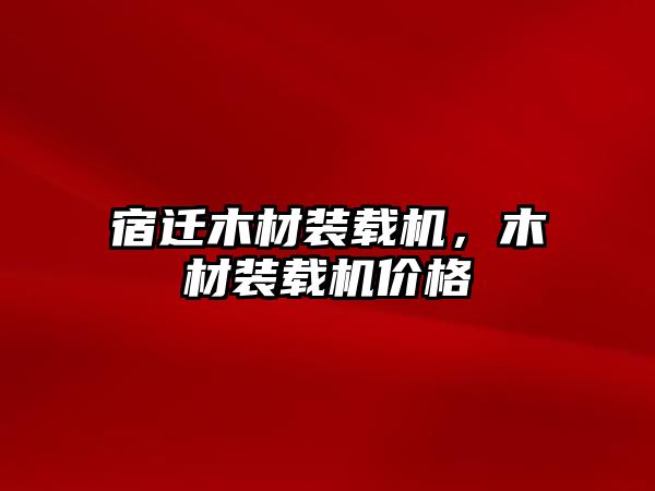 宿遷木材裝載機，木材裝載機價格