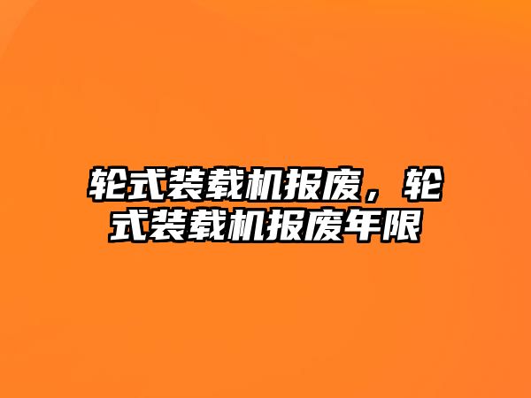 輪式裝載機報廢，輪式裝載機報廢年限