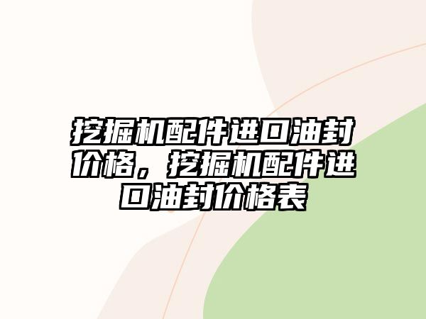 挖掘機(jī)配件進(jìn)口油封價(jià)格，挖掘機(jī)配件進(jìn)口油封價(jià)格表