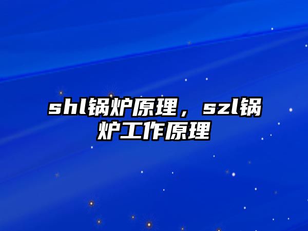 shl鍋爐原理，szl鍋爐工作原理