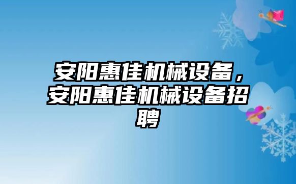 安陽惠佳機械設備，安陽惠佳機械設備招聘