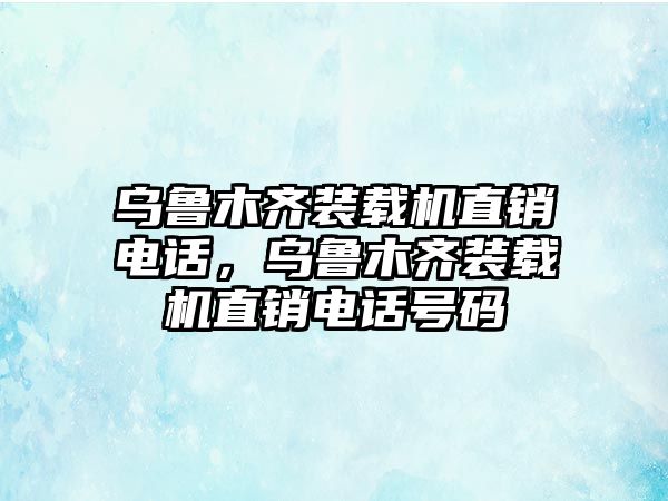 烏魯木齊裝載機(jī)直銷電話，烏魯木齊裝載機(jī)直銷電話號碼