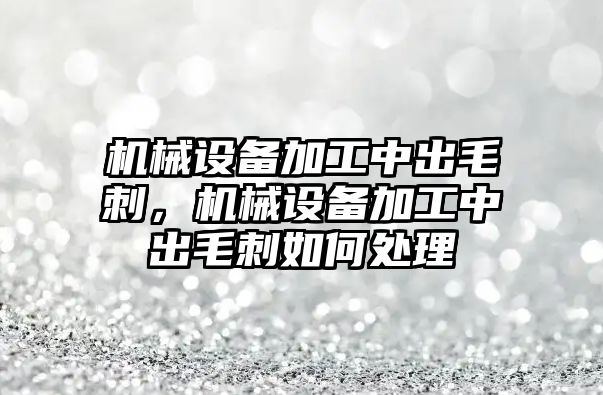 機械設(shè)備加工中出毛刺，機械設(shè)備加工中出毛刺如何處理