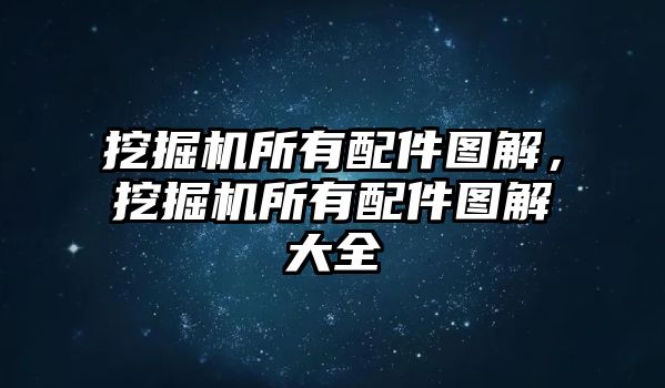 挖掘機所有配件圖解，挖掘機所有配件圖解大全