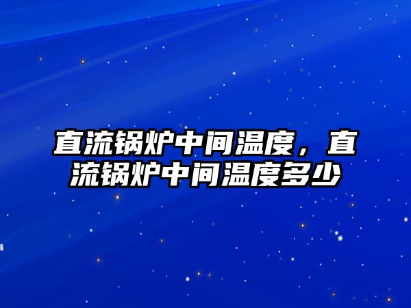 直流鍋爐中間溫度，直流鍋爐中間溫度多少