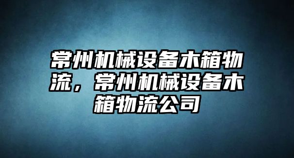 常州機(jī)械設(shè)備木箱物流，常州機(jī)械設(shè)備木箱物流公司