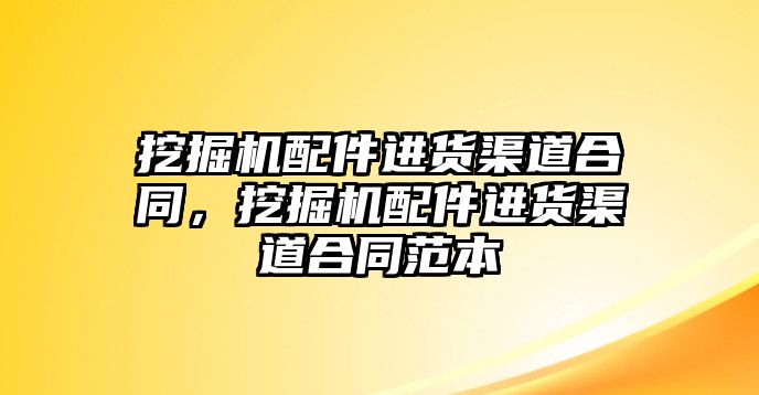 挖掘機配件進貨渠道合同，挖掘機配件進貨渠道合同范本