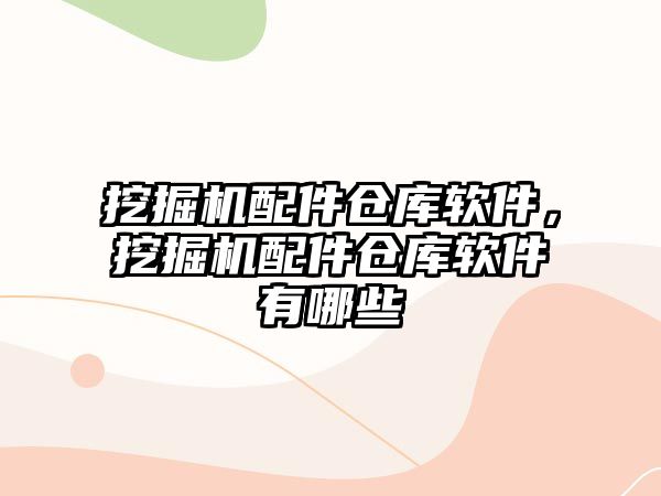 挖掘機配件倉庫軟件，挖掘機配件倉庫軟件有哪些